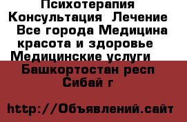 Психотерапия. Консультация. Лечение. - Все города Медицина, красота и здоровье » Медицинские услуги   . Башкортостан респ.,Сибай г.